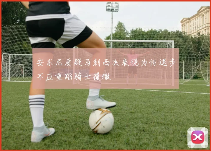 安东尼质疑马刺西决表现为何退步不应重蹈骑士覆辙