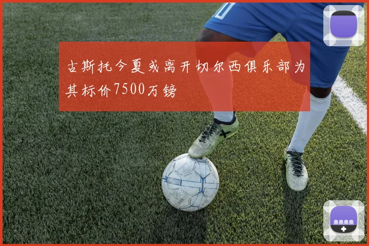 古斯托今夏或离开切尔西俱乐部为其标价7500万镑