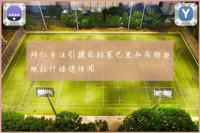拜仁专注引援目标塞巴里和布朗拒绝拉什福德传闻