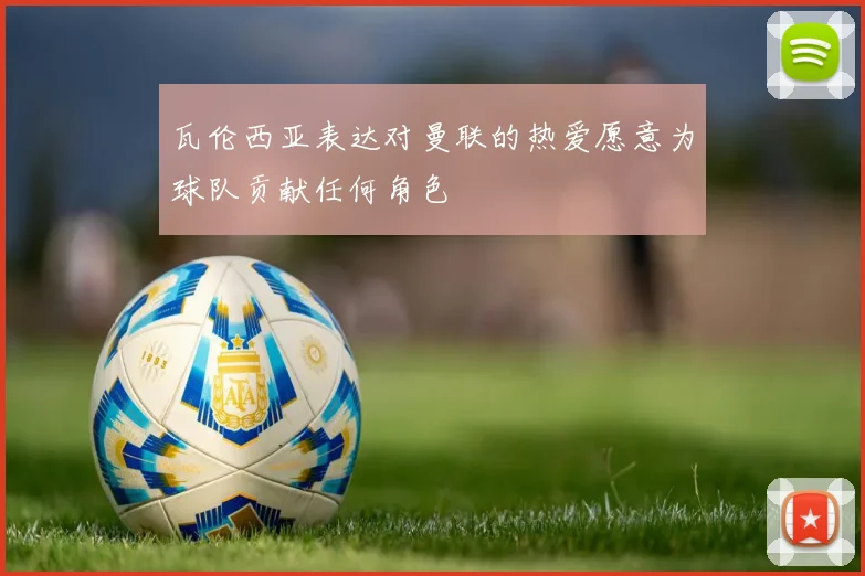 瓦伦西亚表达对曼联的热爱愿意为球队贡献任何角色
