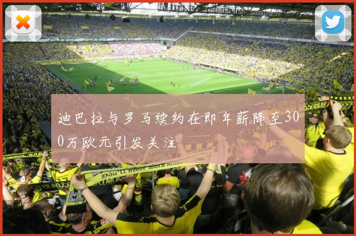 迪巴拉与罗马续约在即年薪降至300万欧元引发关注