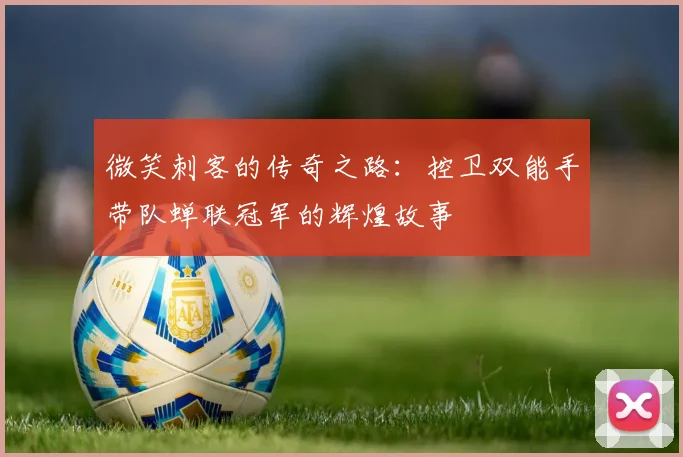 微笑刺客的传奇之路：控卫双能手带队蝉联冠军的辉煌故事