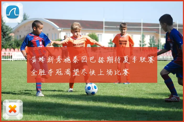 黄蜂新秀施泰因巴赫期待夏季联赛全胜夺冠渴望尽快上场比赛